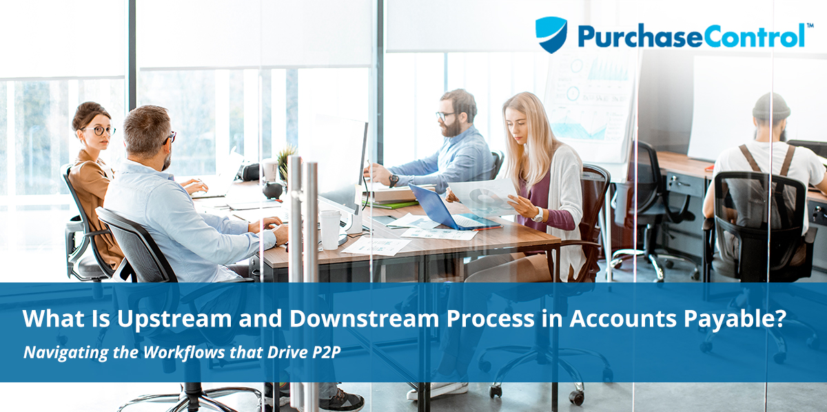 What Is Upstream and Downstream Process in Accounts Payable